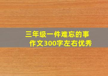 三年级一件难忘的事作文300字左右优秀