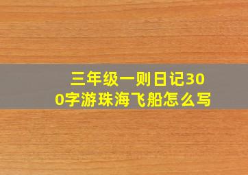 三年级一则日记300字游珠海飞船怎么写