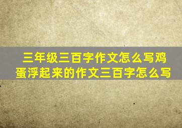 三年级三百字作文怎么写鸡蛋浮起来的作文三百字怎么写