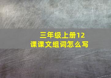 三年级上册12课课文组词怎么写