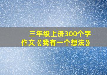 三年级上册300个字作文《我有一个想法》