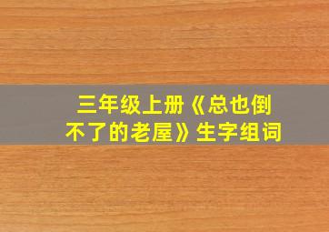 三年级上册《总也倒不了的老屋》生字组词