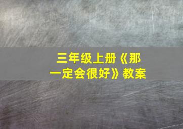 三年级上册《那一定会很好》教案