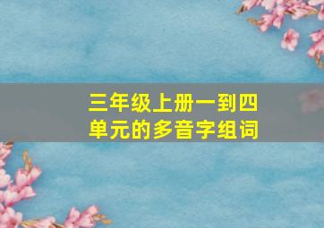 三年级上册一到四单元的多音字组词