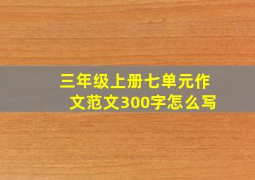 三年级上册七单元作文范文300字怎么写