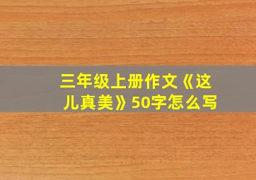 三年级上册作文《这儿真美》50字怎么写