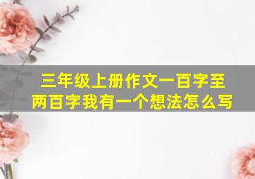 三年级上册作文一百字至两百字我有一个想法怎么写