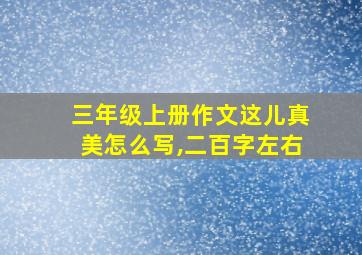 三年级上册作文这儿真美怎么写,二百字左右