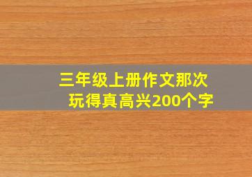 三年级上册作文那次玩得真高兴200个字