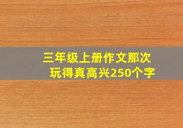 三年级上册作文那次玩得真高兴250个字