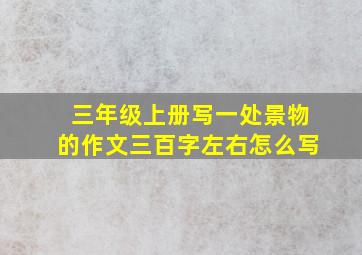 三年级上册写一处景物的作文三百字左右怎么写