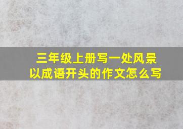 三年级上册写一处风景以成语开头的作文怎么写