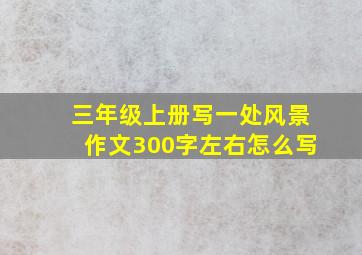 三年级上册写一处风景作文300字左右怎么写