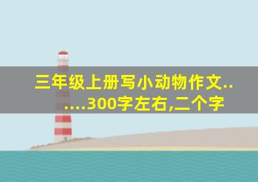 三年级上册写小动物作文......300字左右,二个字