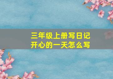 三年级上册写日记开心的一天怎么写