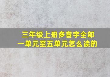 三年级上册多音字全部一单元至五单元怎么读的