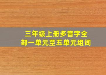 三年级上册多音字全部一单元至五单元组词