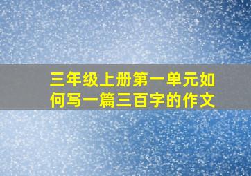 三年级上册第一单元如何写一篇三百字的作文