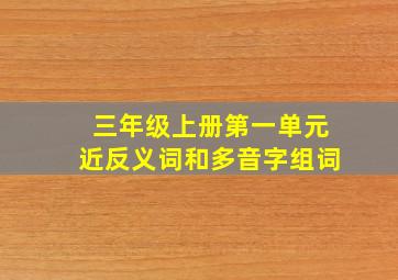 三年级上册第一单元近反义词和多音字组词