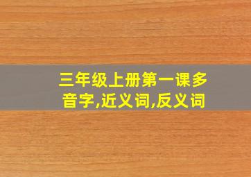 三年级上册第一课多音字,近义词,反义词