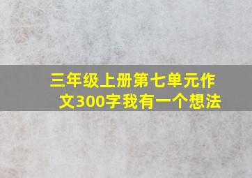 三年级上册第七单元作文300字我有一个想法