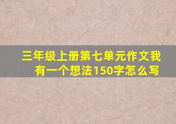 三年级上册第七单元作文我有一个想法150字怎么写