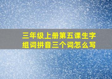 三年级上册第五课生字组词拼音三个词怎么写