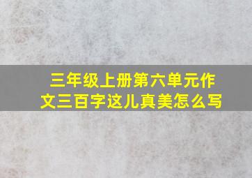 三年级上册第六单元作文三百字这儿真美怎么写