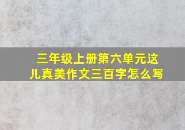 三年级上册第六单元这儿真美作文三百字怎么写