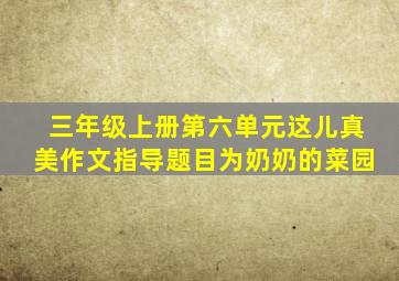 三年级上册第六单元这儿真美作文指导题目为奶奶的菜园