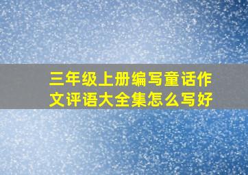 三年级上册编写童话作文评语大全集怎么写好