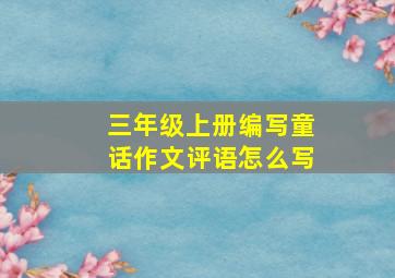 三年级上册编写童话作文评语怎么写