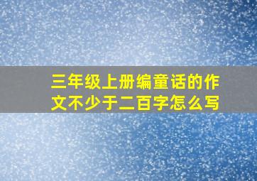 三年级上册编童话的作文不少于二百字怎么写