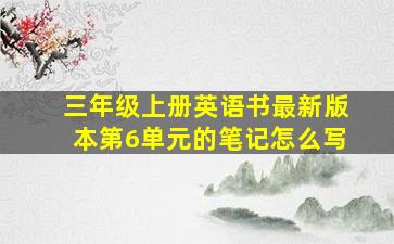 三年级上册英语书最新版本第6单元的笔记怎么写