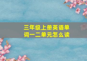 三年级上册英语单词一二单元怎么读