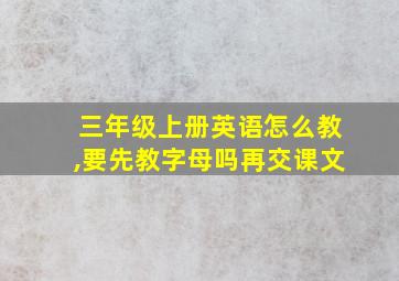 三年级上册英语怎么教,要先教字母吗再交课文