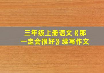 三年级上册语文《那一定会很好》续写作文