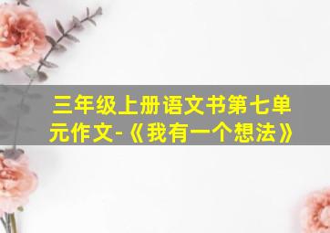 三年级上册语文书第七单元作文-《我有一个想法》