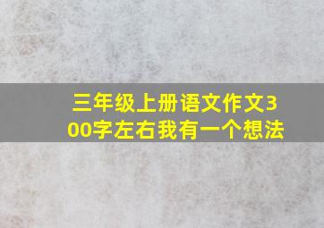 三年级上册语文作文300字左右我有一个想法