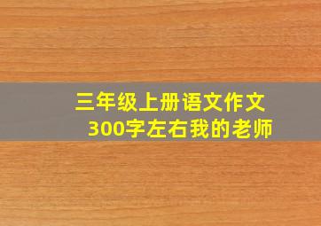 三年级上册语文作文300字左右我的老师