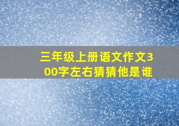 三年级上册语文作文300字左右猜猜他是谁