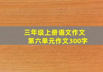 三年级上册语文作文第六单元作文300字