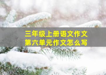 三年级上册语文作文第六单元作文怎么写