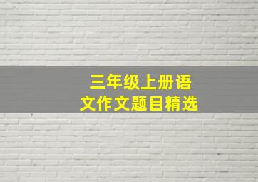 三年级上册语文作文题目精选