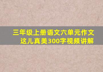 三年级上册语文六单元作文这儿真美300字视频讲解