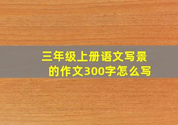 三年级上册语文写景的作文300字怎么写