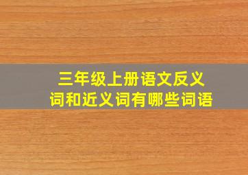 三年级上册语文反义词和近义词有哪些词语