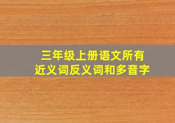 三年级上册语文所有近义词反义词和多音字