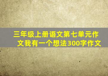 三年级上册语文第七单元作文我有一个想法300字作文