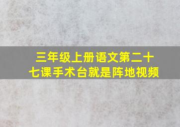 三年级上册语文第二十七课手术台就是阵地视频